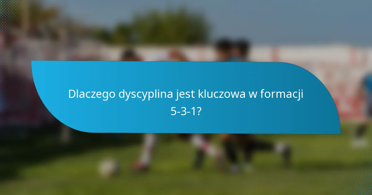 Dlaczego dyscyplina jest kluczowa w formacji 5-3-1?