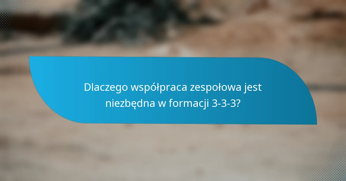 Dlaczego współpraca zespołowa jest niezbędna w formacji 3-3-3?