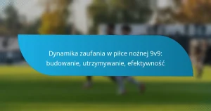 Dynamika zaufania w piłce nożnej 9v9: budowanie, utrzymywanie, efektywność