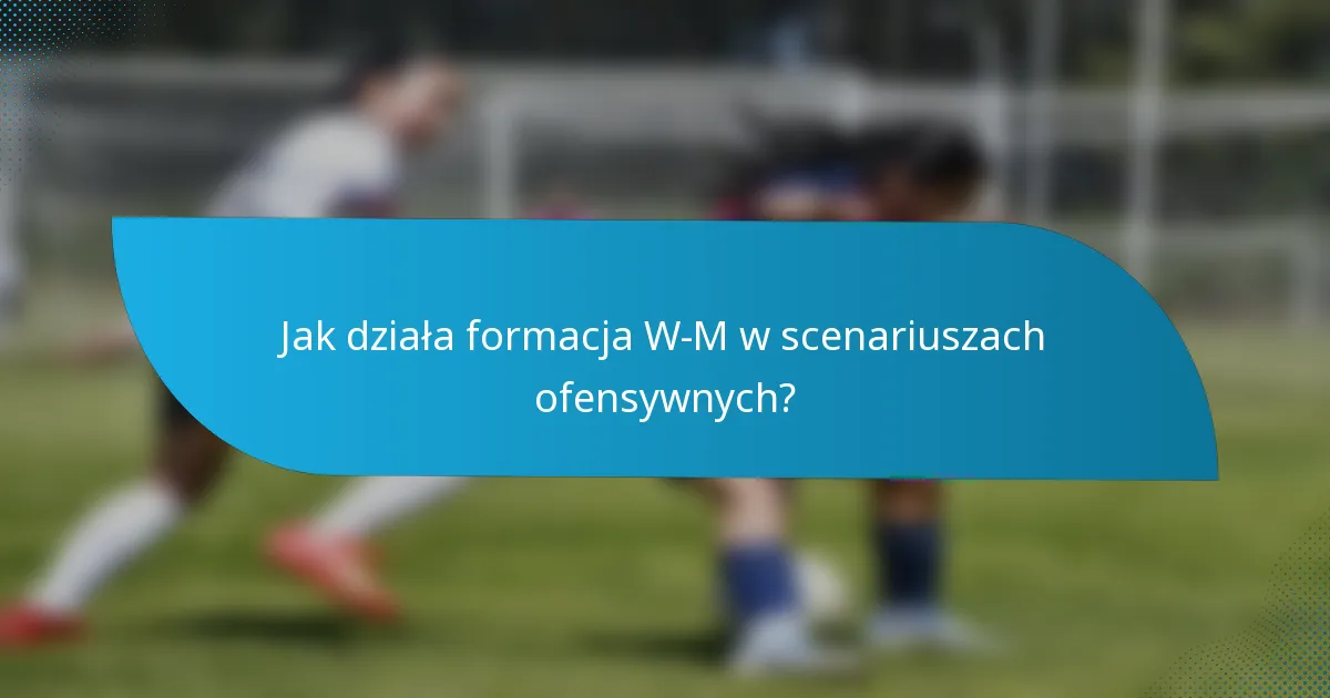 Jak działa formacja W-M w scenariuszach ofensywnych?