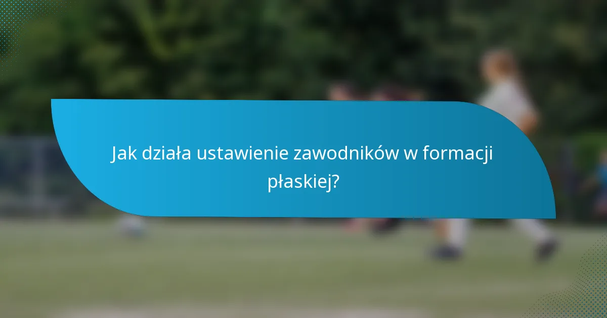 Jak działa ustawienie zawodników w formacji płaskiej?