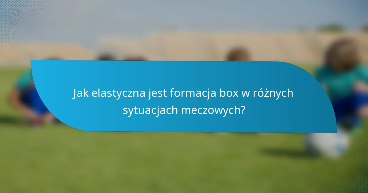 Jak elastyczna jest formacja box w różnych sytuacjach meczowych?