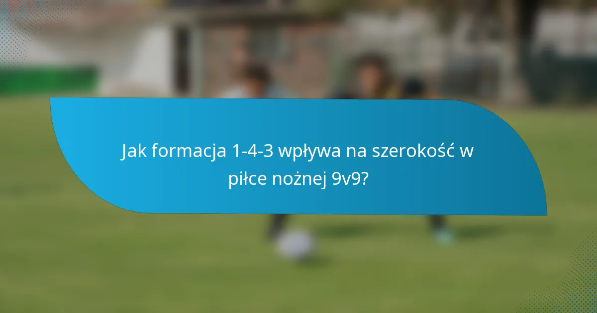 Jak formacja 1-4-3 wpływa na szerokość w piłce nożnej 9v9?