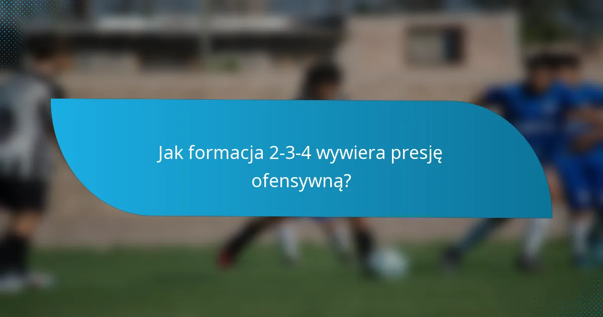 Jak formacja 2-3-4 wywiera presję ofensywną?