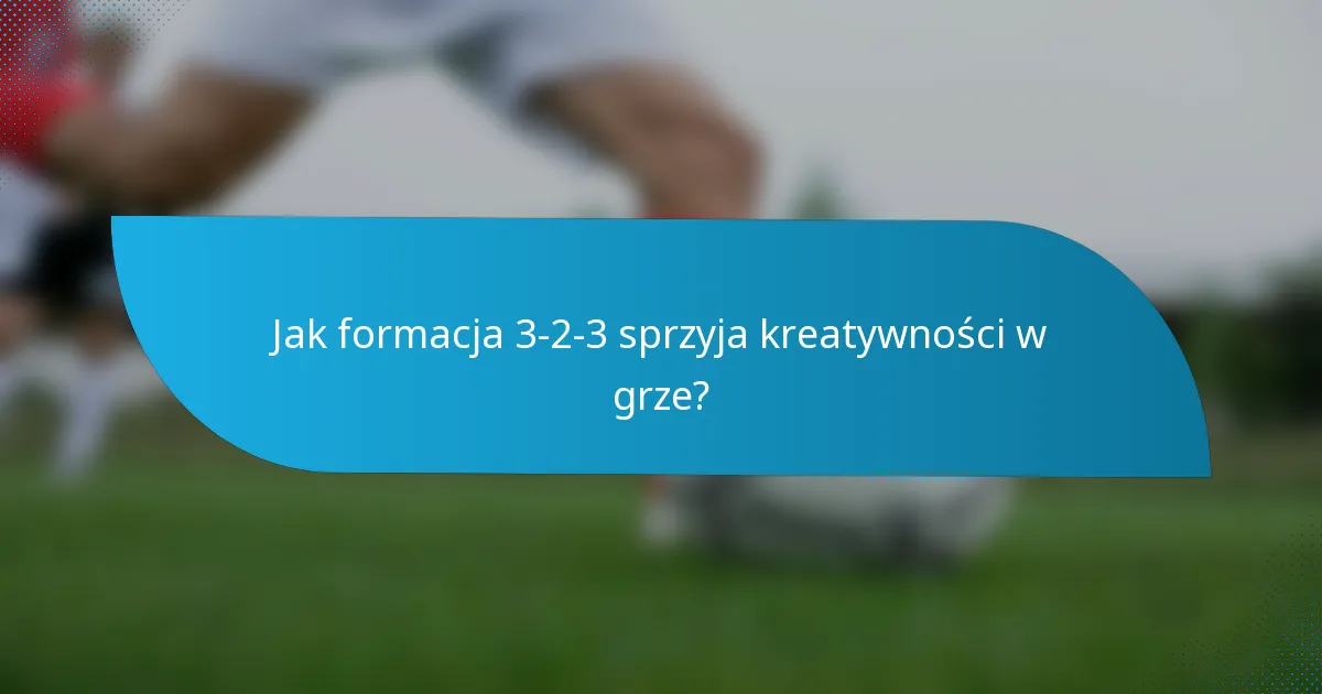 Jak formacja 3-2-3 sprzyja kreatywności w grze?