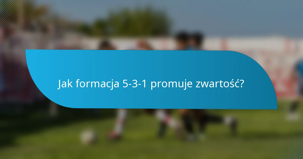 Jak formacja 5-3-1 promuje zwartość?