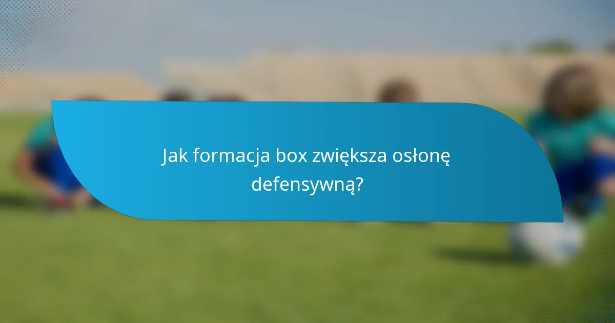 Jak formacja box zwiększa osłonę defensywną?