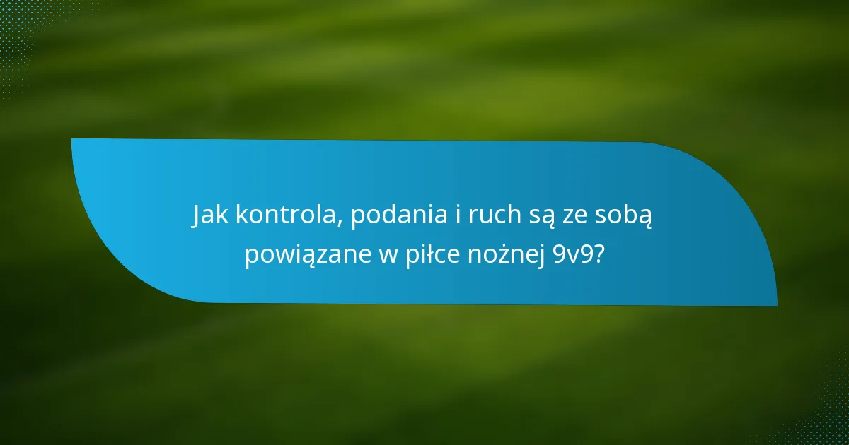 Jak kontrola, podania i ruch są ze sobą powiązane w piłce nożnej 9v9?