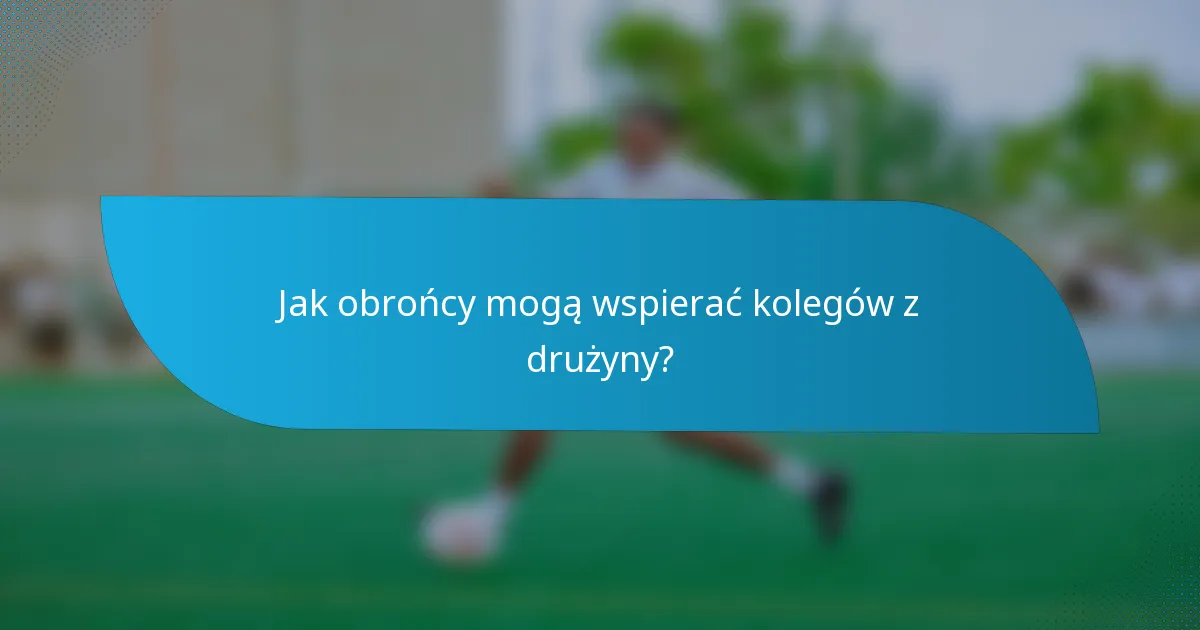 Jak obrońcy mogą wspierać kolegów z drużyny?