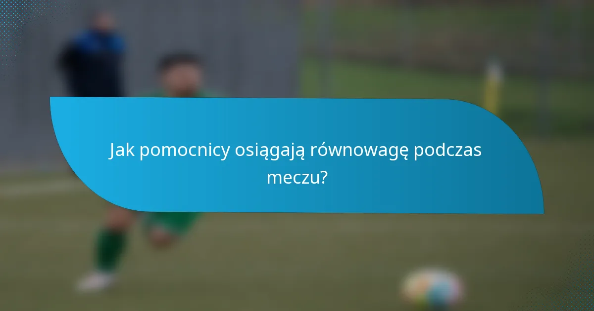 Jak pomocnicy osiągają równowagę podczas meczu?