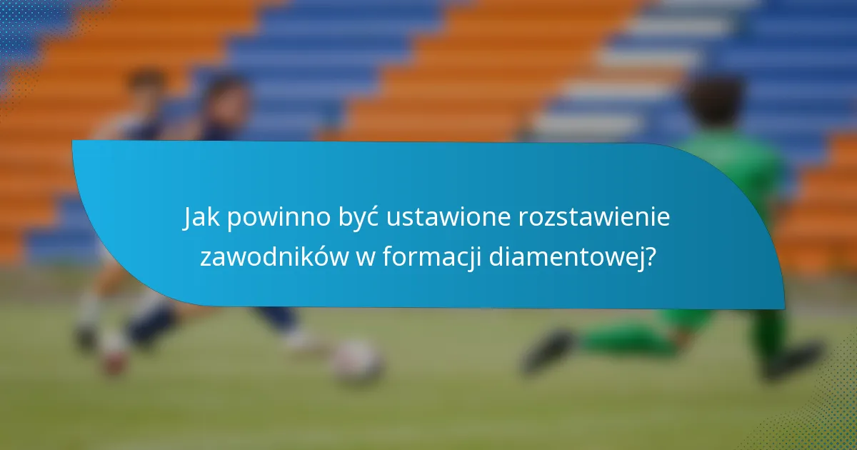 Jak powinno być ustawione rozstawienie zawodników w formacji diamentowej?
