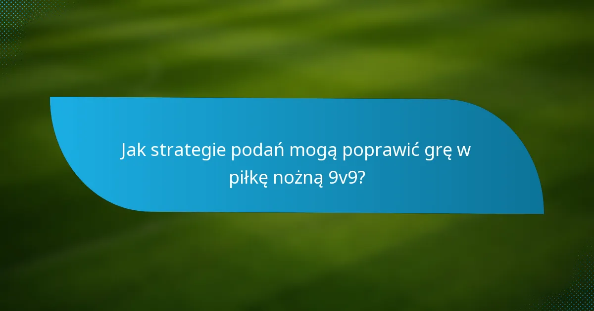 Jak strategie podań mogą poprawić grę w piłkę nożną 9v9?