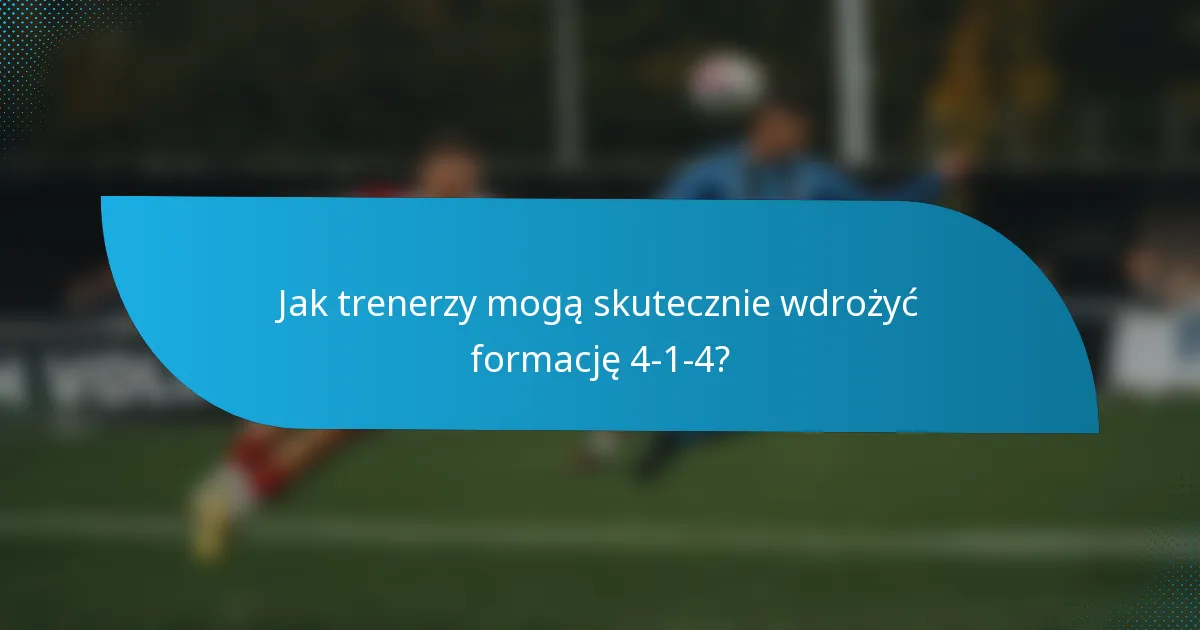 Jak trenerzy mogą skutecznie wdrożyć formację 4-1-4?