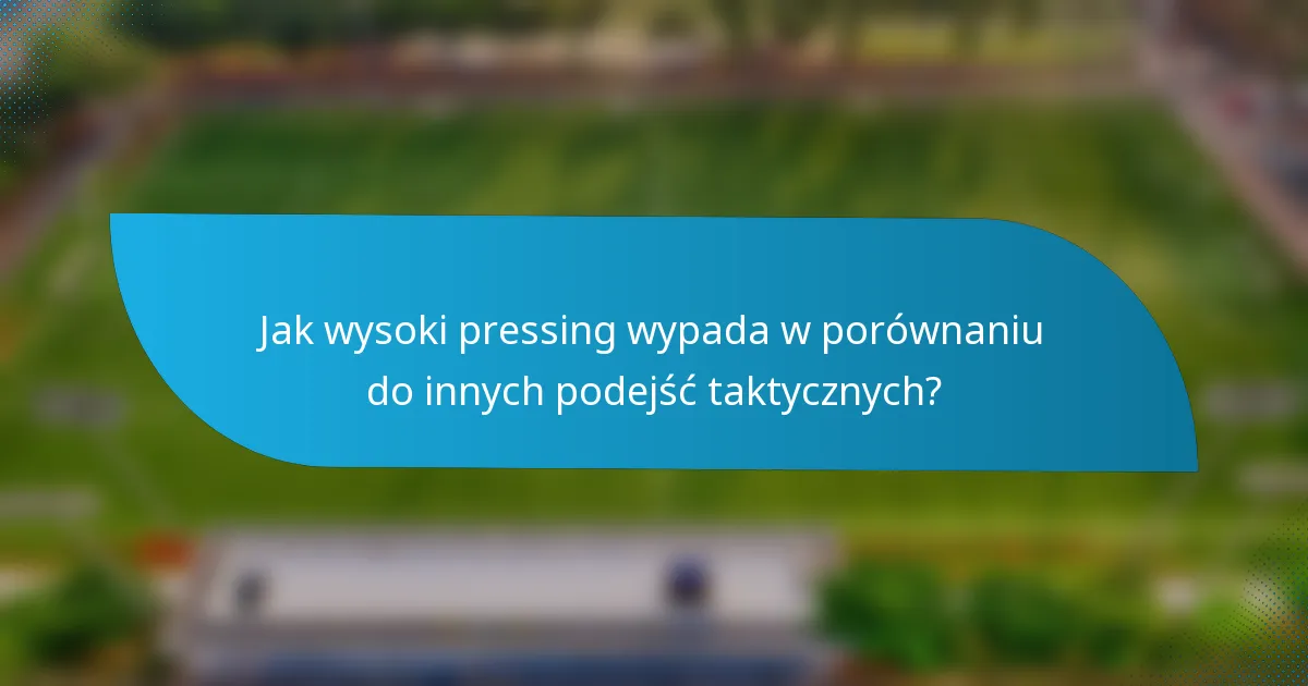 Jak wysoki pressing wypada w porównaniu do innych podejść taktycznych?