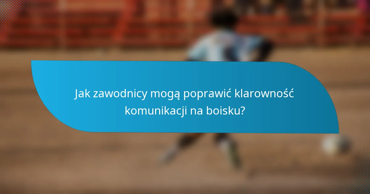 Jak zawodnicy mogą poprawić klarowność komunikacji na boisku?