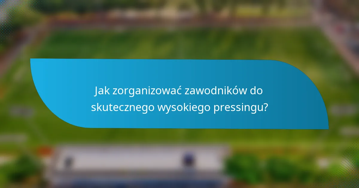 Jak zorganizować zawodników do skutecznego wysokiego pressingu?