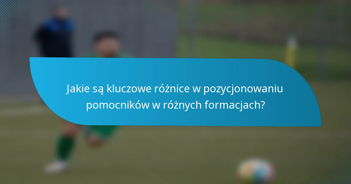 Jakie są kluczowe różnice w pozycjonowaniu pomocników w różnych formacjach?