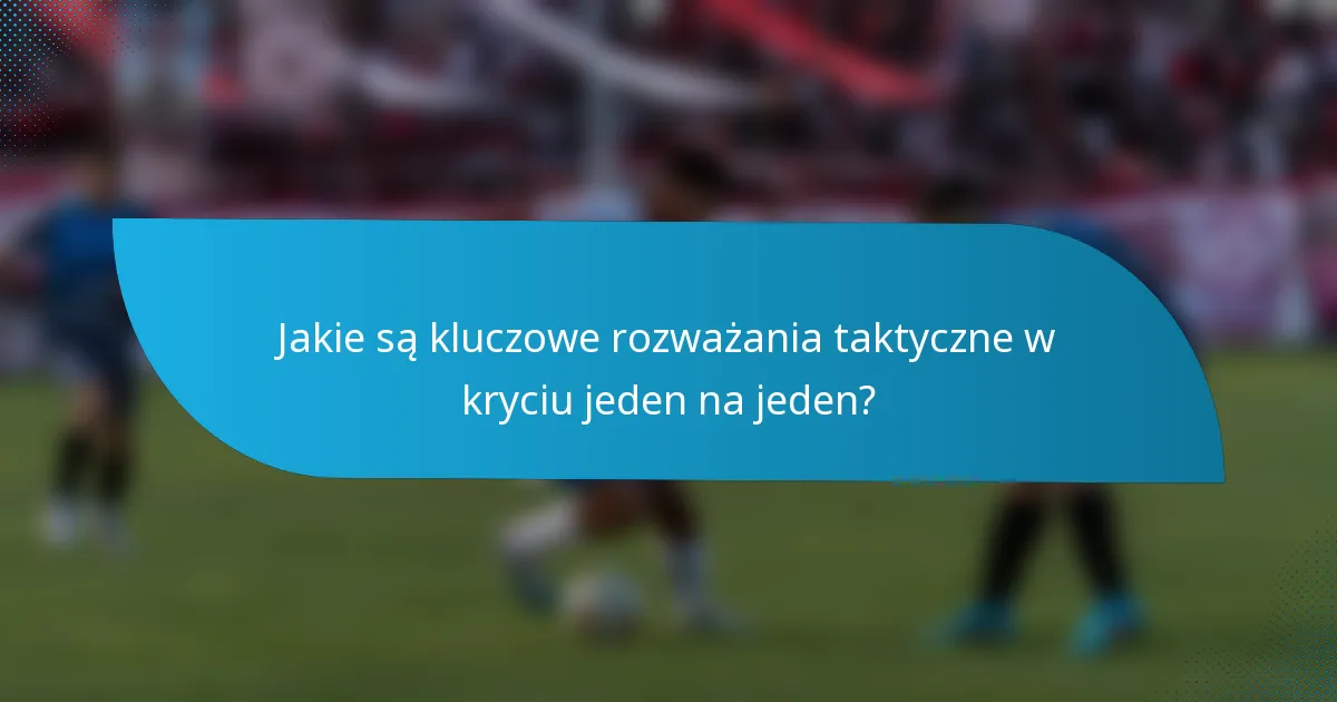 Jakie są kluczowe rozważania taktyczne w kryciu jeden na jeden?