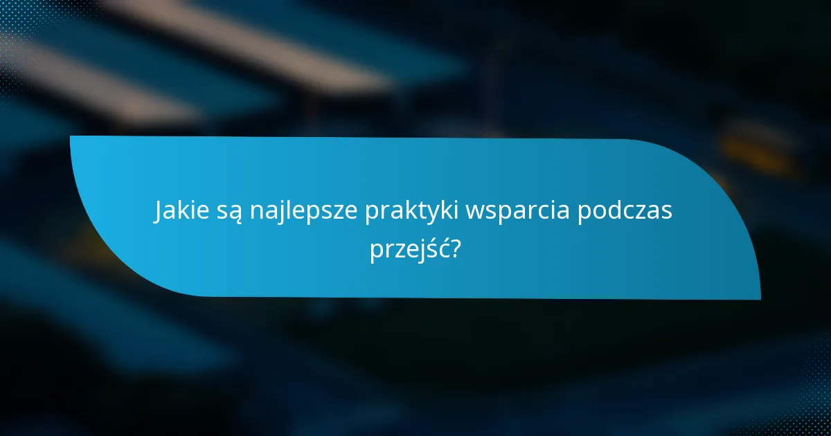 Jakie są najlepsze praktyki wsparcia podczas przejść?