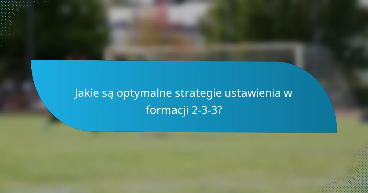 Jakie są optymalne strategie ustawienia w formacji 2-3-3?