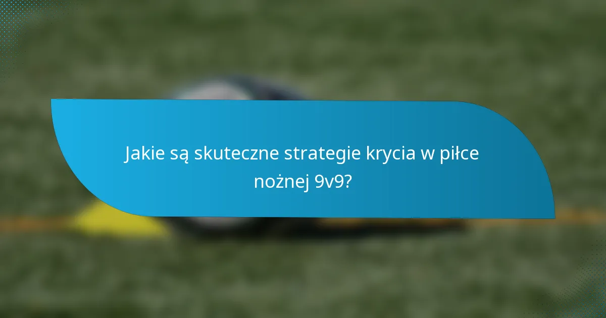 Jakie są skuteczne strategie krycia w piłce nożnej 9v9?