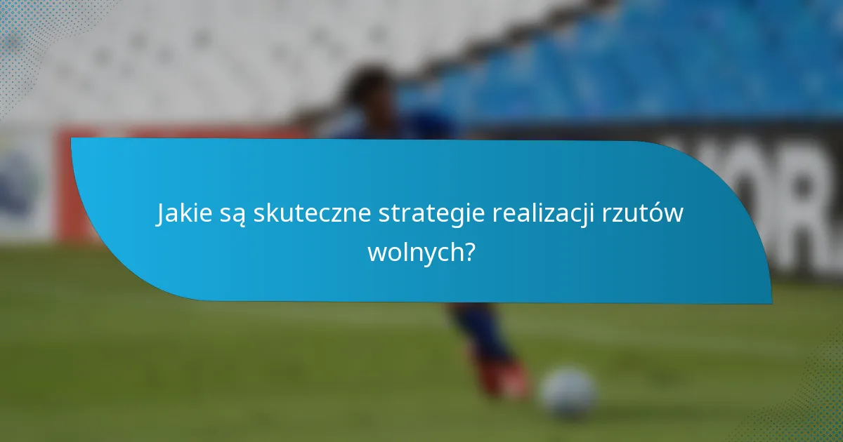 Jakie są skuteczne strategie realizacji rzutów wolnych?