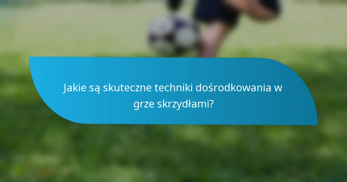 Jakie są skuteczne techniki dośrodkowania w grze skrzydłami?