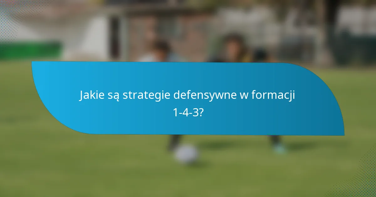 Jakie są strategie defensywne w formacji 1-4-3?