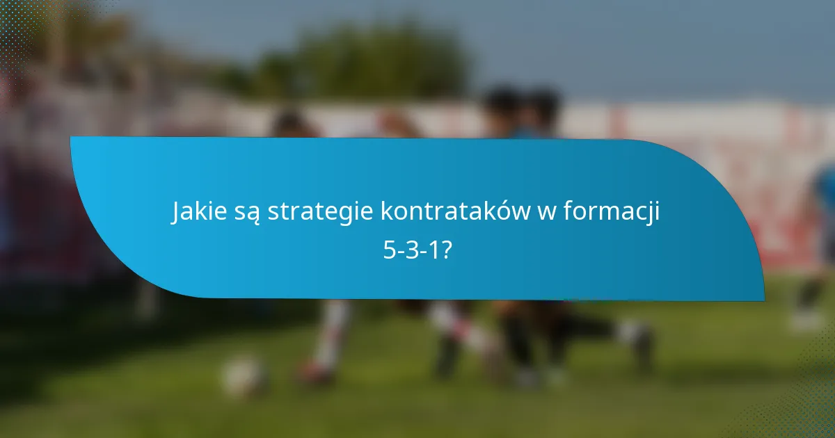 Jakie są strategie kontrataków w formacji 5-3-1?