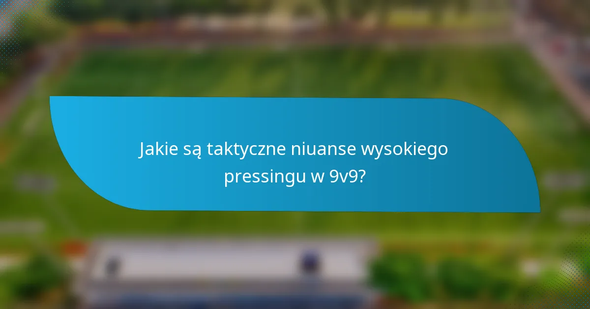 Jakie są taktyczne niuanse wysokiego pressingu w 9v9?