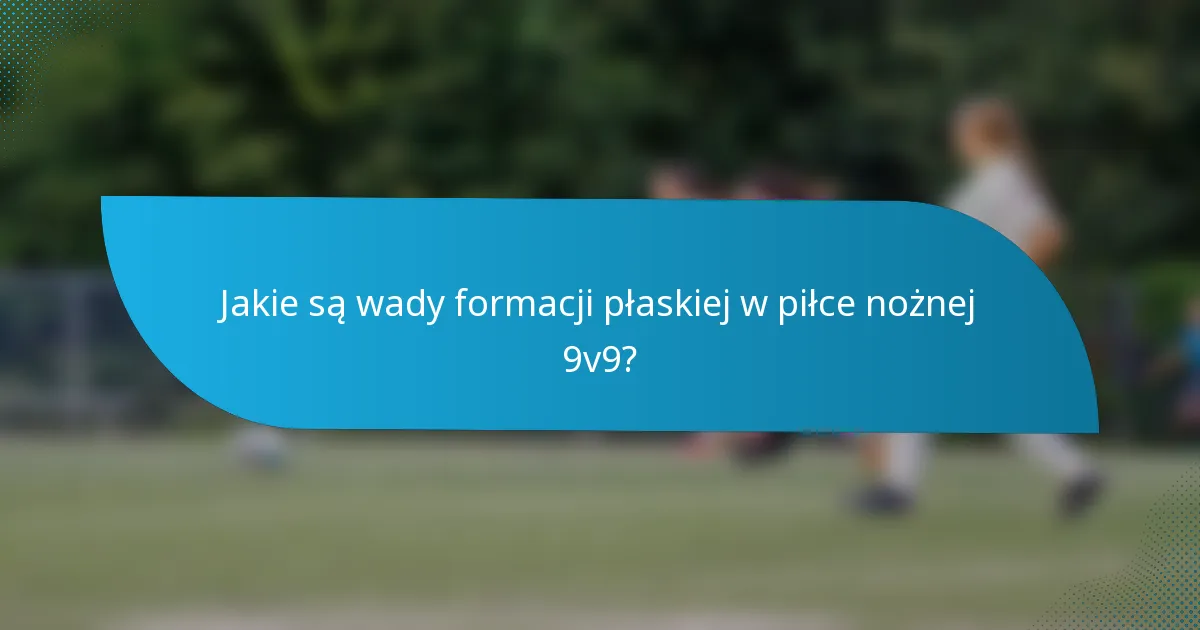Jakie są wady formacji płaskiej w piłce nożnej 9v9?