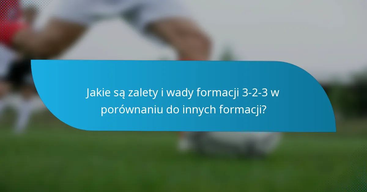 Jakie są zalety i wady formacji 3-2-3 w porównaniu do innych formacji?