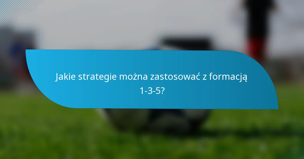 Jakie strategie można zastosować z formacją 1-3-5?