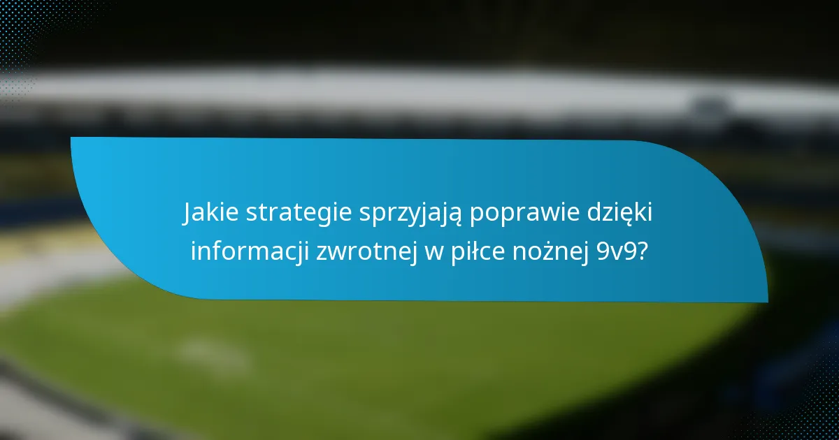 Jakie strategie sprzyjają poprawie dzięki informacji zwrotnej w piłce nożnej 9v9?