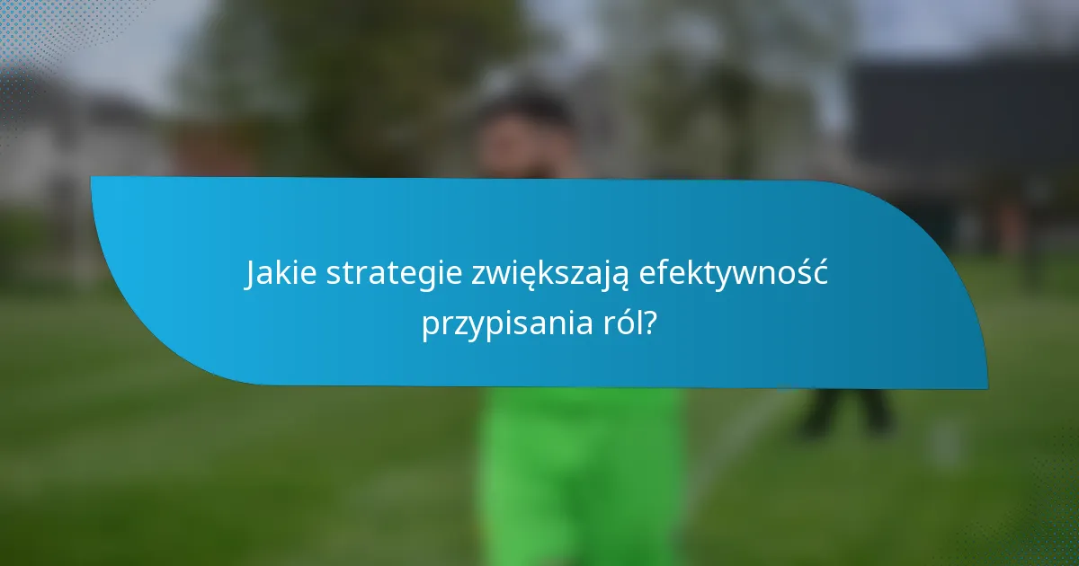 Jakie strategie zwiększają efektywność przypisania ról?