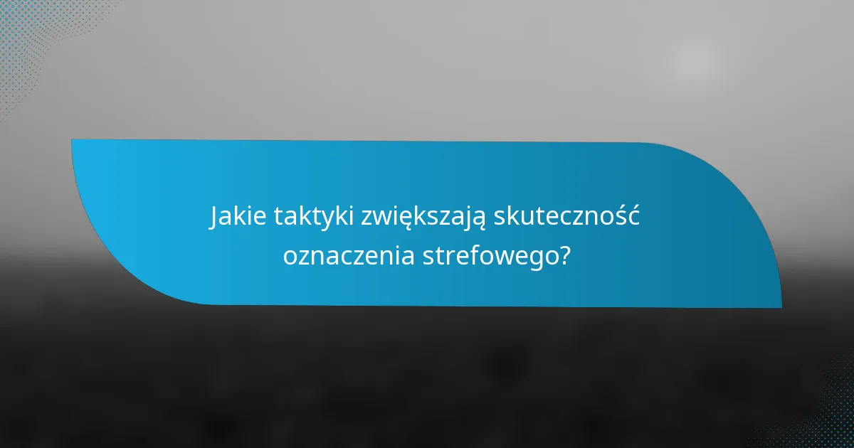 Jakie taktyki zwiększają skuteczność oznaczenia strefowego?