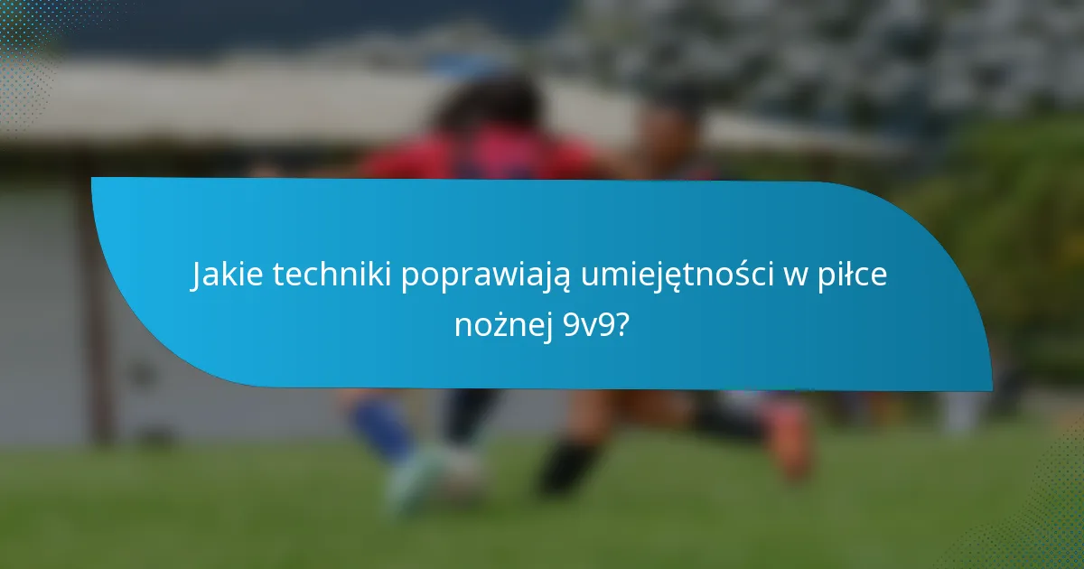 Jakie techniki poprawiają umiejętności w piłce nożnej 9v9?
