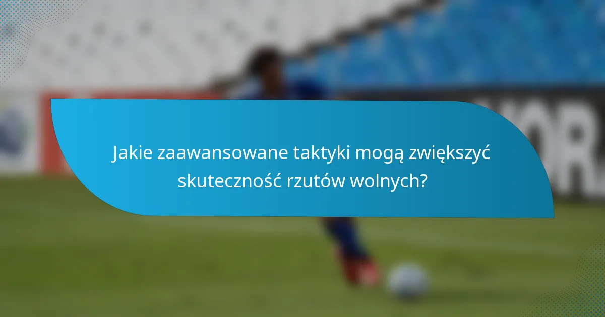 Jakie zaawansowane taktyki mogą zwiększyć skuteczność rzutów wolnych?